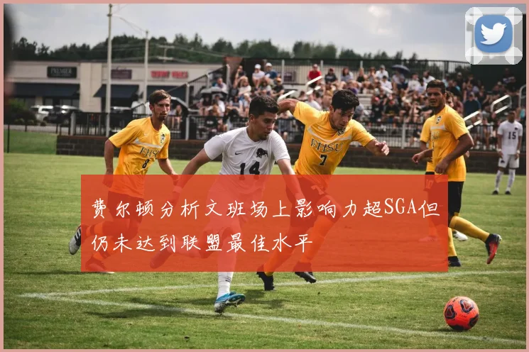 费尔顿分析文班场上影响力超SGA但仍未达到联盟最佳水平