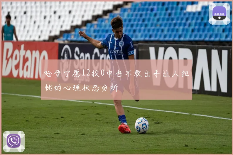 哈登宁愿12投0中也不敢出手让人担忧的心理状态分析