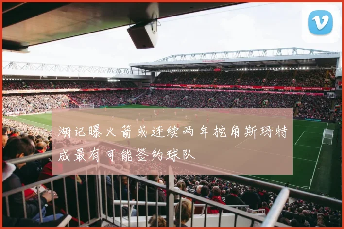 湖记曝火箭或连续两年挖角斯玛特成最有可能签约球队