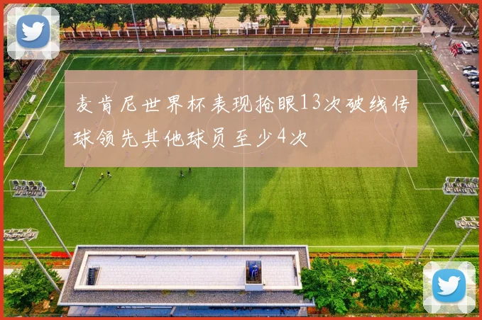 麦肯尼世界杯表现抢眼13次破线传球领先其他球员至少4次