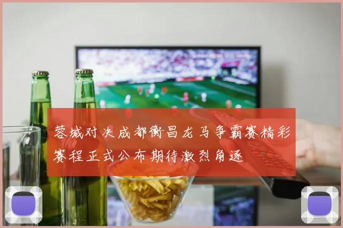 蓉城对决成都衡昌龙马争霸赛精彩赛程正式公布期待激烈角逐