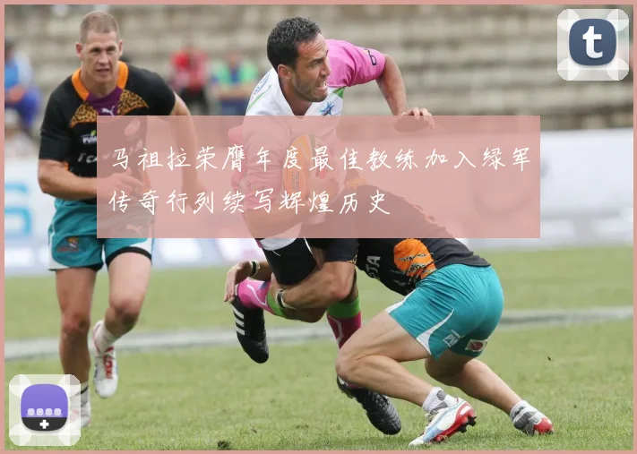 马祖拉荣膺年度最佳教练加入绿军传奇行列续写辉煌历史