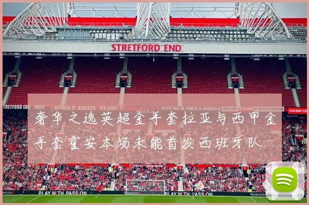 奢华之选英超金手套拉亚与西甲金手套霍安本场未能首发西班牙队
