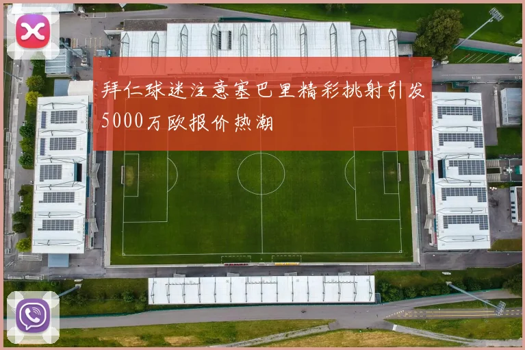 拜仁球迷注意塞巴里精彩挑射引发5000万欧报价热潮