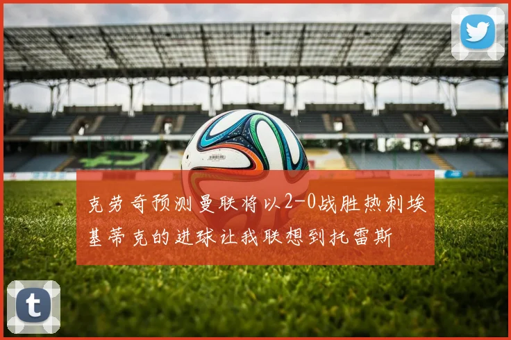 克劳奇预测曼联将以2-0战胜热刺埃基蒂克的进球让我联想到托雷斯