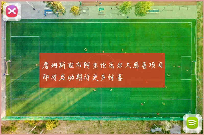 詹姆斯宣布阿克伦高尔夫慈善项目即将启动期待更多惊喜